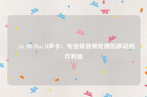 ​iXi M8 Plus II声卡：专业级音频处理的移动创作利器