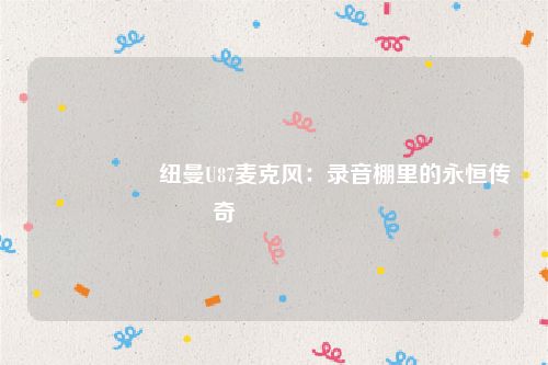 🎙️ 纽曼U87麦克风：录音棚里的永恒传奇 🎙️