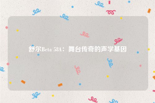 舒尔Beta 58A：舞台传奇的声学基因